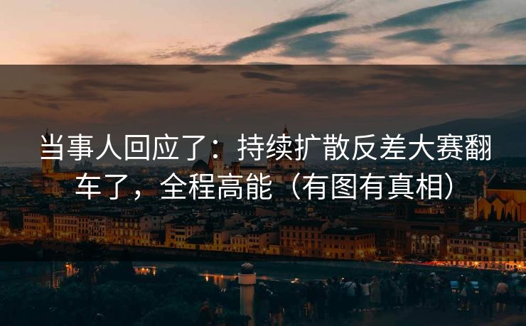 当事人回应了:持续扩散反差大赛翻车了,全程高能(有图有真相)