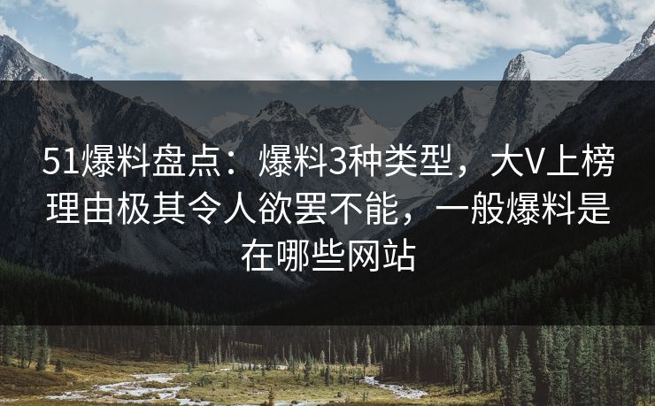 51爆料盘点：爆料3种类型，大V上榜理由极其令人欲罢不能，一般爆料是在哪些网站