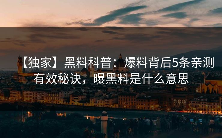 【独家】黑料科普：爆料背后5条亲测有效秘诀，曝黑料是什么意思