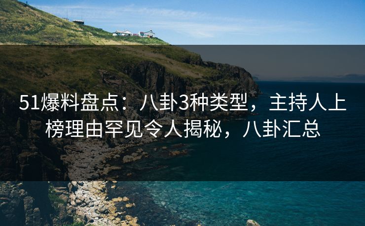 51爆料盘点:八卦3种类型,主持人上榜理由罕见令人揭秘,八卦汇总 51爆料盘点:八卦3种类型,主持人上榜理由罕见令人揭秘,八卦汇总