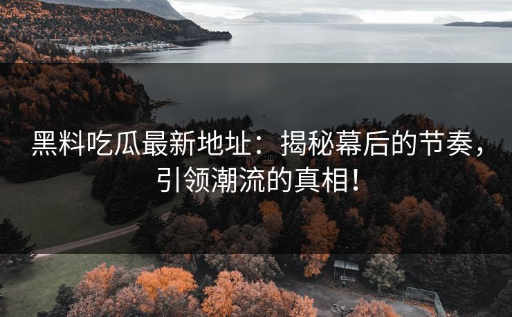 黑料吃瓜最新地址:揭秘幕后的节奏,引领潮流的真相!
